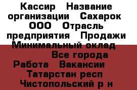Кассир › Название организации ­ Сахарок, ООО › Отрасль предприятия ­ Продажи › Минимальный оклад ­ 13 850 - Все города Работа » Вакансии   . Татарстан респ.,Чистопольский р-н